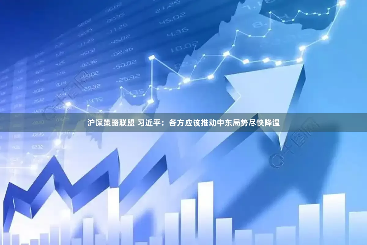 沪深策略联盟 习近平：各方应该推动中东局势尽快降温