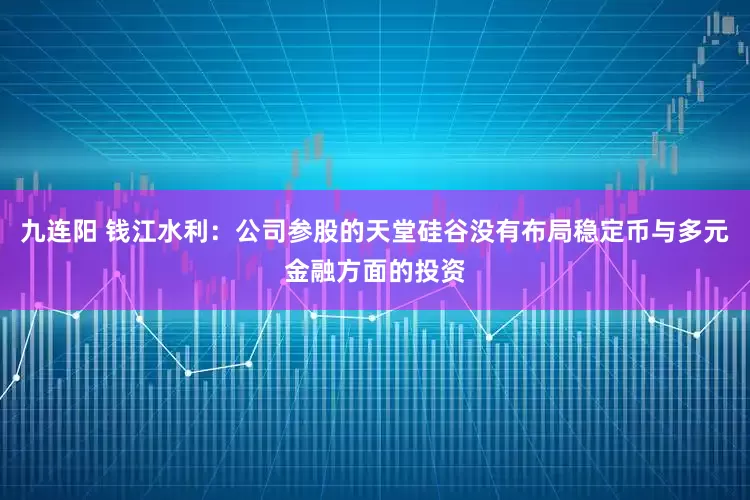 九连阳 钱江水利：公司参股的天堂硅谷没有布局稳定币与多元金融方面的投资