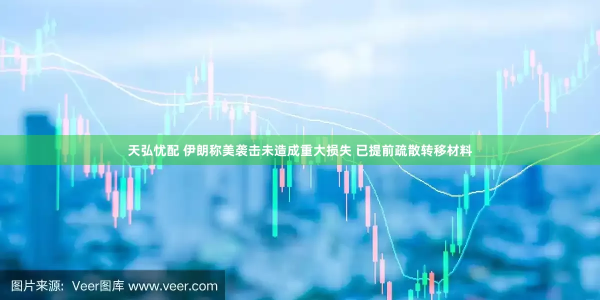 天弘忧配 伊朗称美袭击未造成重大损失 已提前疏散转移材料