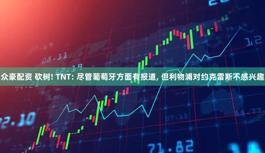 众豪配资 砍树! TNT: 尽管葡萄牙方面有报道, 但利物浦对约克雷斯不感兴趣