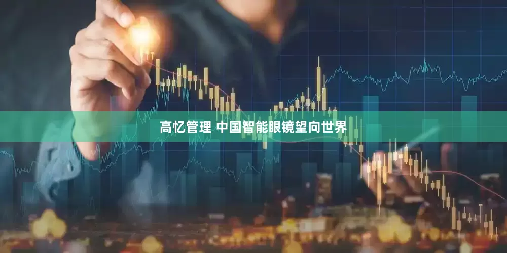 高忆管理 中国智能眼镜望向世界