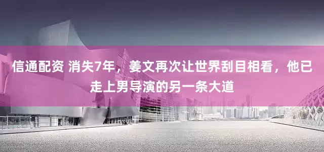 信通配资 消失7年，姜文再次让世界刮目相看，他已走上男导演的另一条大道