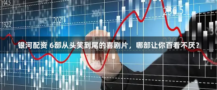 银河配资 6部从头笑到尾的喜剧片，哪部让你百看不厌？