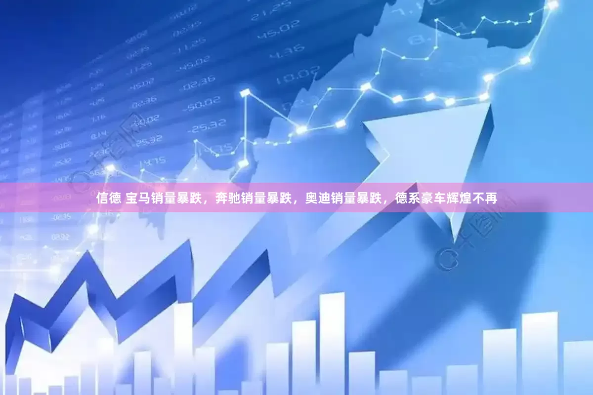 信德 宝马销量暴跌，奔驰销量暴跌，奥迪销量暴跌，德系豪车辉煌不再