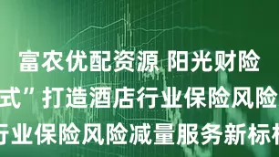 富农优配资源 阳光财险“夫子庙模式”打造酒店行业保险风险减量服务新标杆