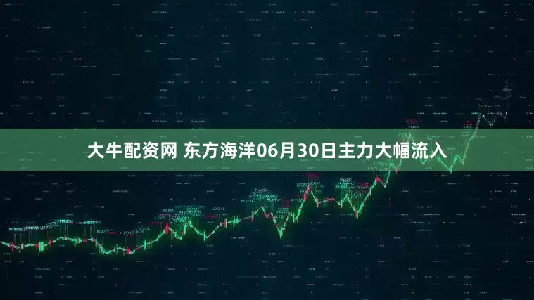 大牛配资网 东方海洋06月30日主力大幅流入