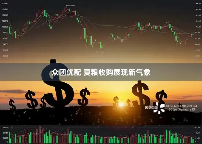 众团优配 夏粮收购展现新气象