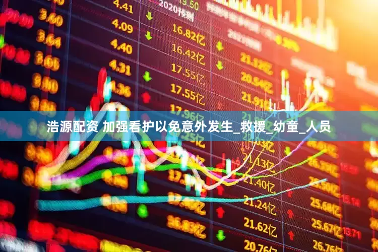 浩源配资 加强看护以免意外发生_救援_幼童_人员