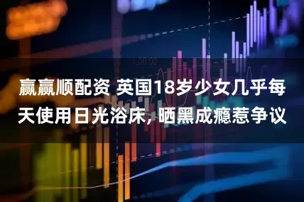 赢赢顺配资 英国18岁少女几乎每天使用日光浴床, 晒黑成瘾惹争议