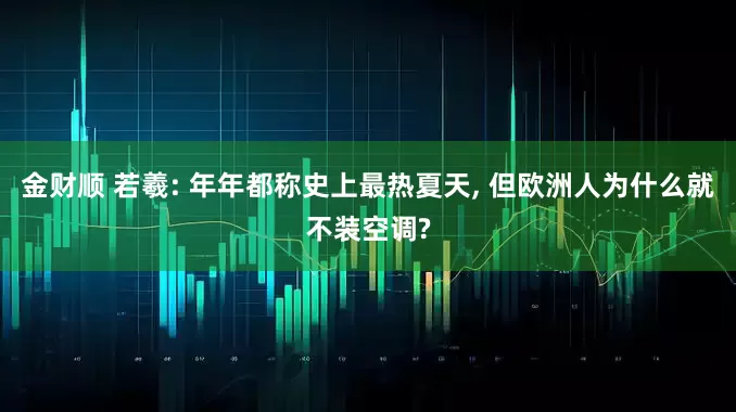 金财顺 若羲: 年年都称史上最热夏天, 但欧洲人为什么就不装空调?