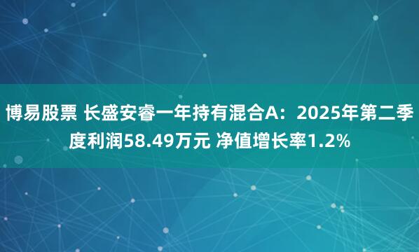 博易股票 长盛安睿一年持有混合A：2025年第二季度利润58.49万元 净值增长率1.2%