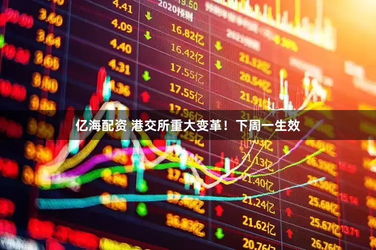 亿海配资 港交所重大变革！下周一生效