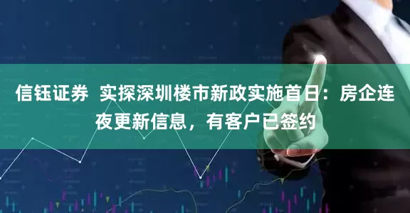 信钰证券  实探深圳楼市新政实施首日：房企连夜更新信息，有客户已签约