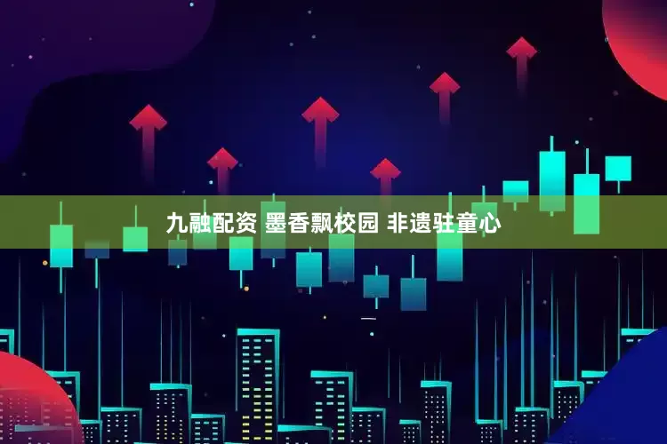 九融配资 墨香飘校园 非遗驻童心