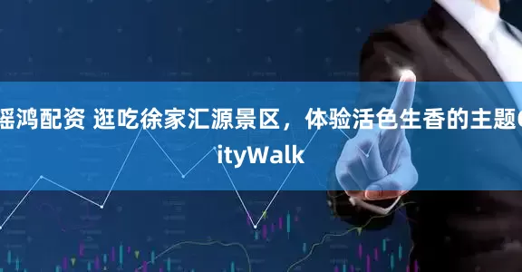瑶鸿配资 逛吃徐家汇源景区，体验活色生香的主题CityWalk