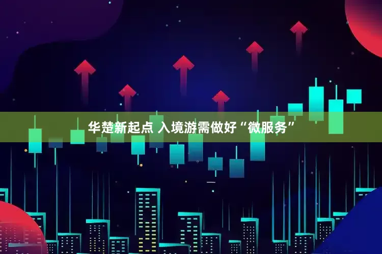 华楚新起点 入境游需做好“微服务”