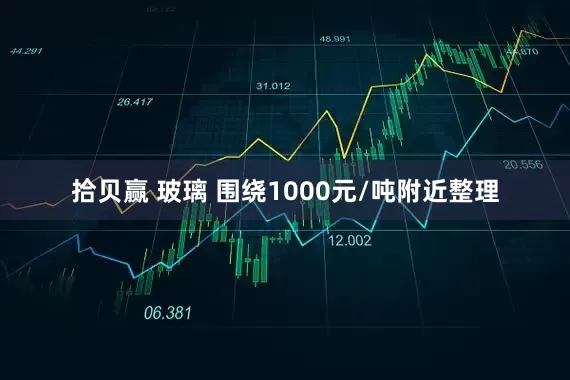 拾贝赢 玻璃 围绕1000元/吨附近整理