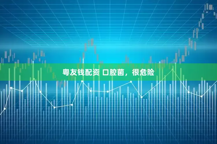 粤友钱配资 口腔菌，很危险