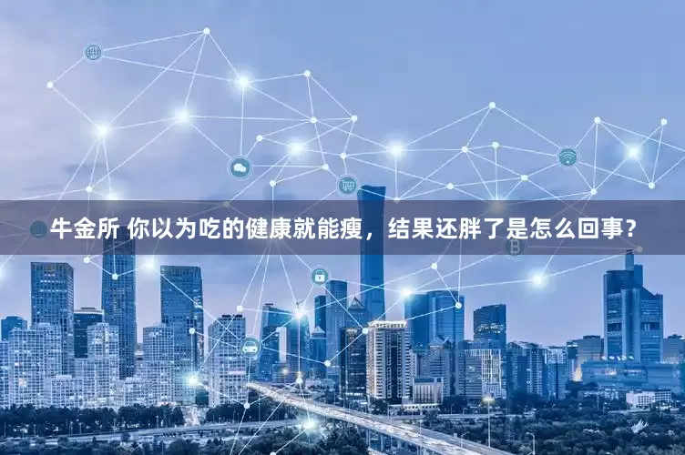 牛金所 你以为吃的健康就能瘦，结果还胖了是怎么回事？