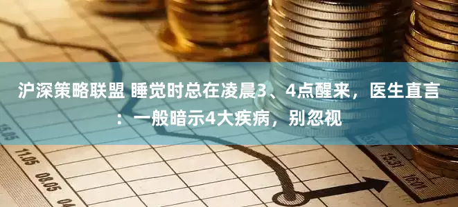 沪深策略联盟 睡觉时总在凌晨3、4点醒来，医生直言：一般暗示4大疾病，别忽视