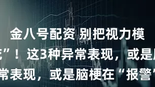 金八号配资 别把视力模糊当“老花”！这3种异常表现，或是脑梗在“报警”