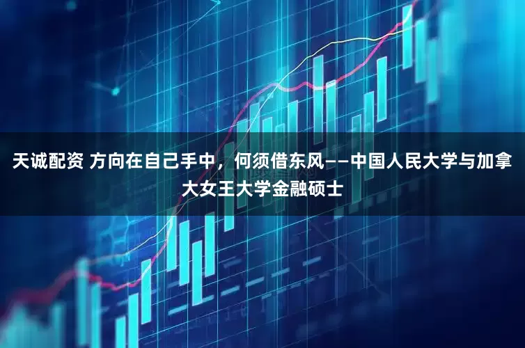 天诚配资 方向在自己手中，何须借东风——中国人民大学与加拿大女王大学金融硕士