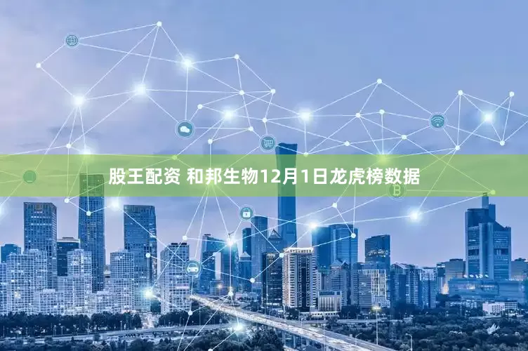 股王配资 和邦生物12月1日龙虎榜数据