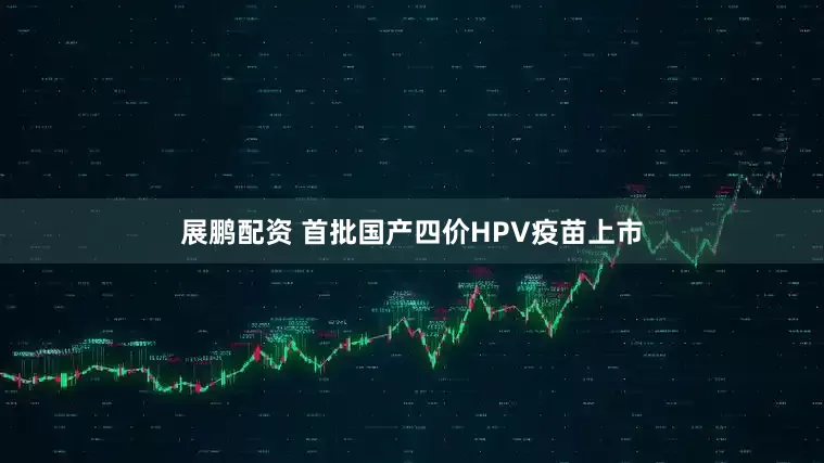 展鹏配资 首批国产四价HPV疫苗上市