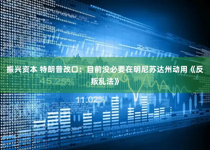 振兴资本 特朗普改口：目前没必要在明尼苏达州动用《反叛乱法》