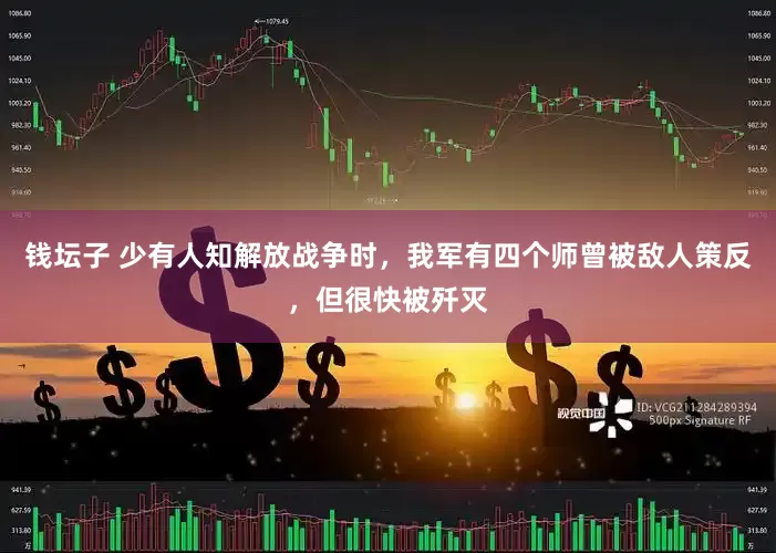 钱坛子 少有人知解放战争时，我军有四个师曾被敌人策反，但很快被歼灭
