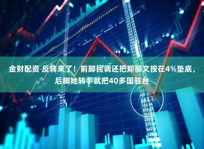 金财配资 反转来了！前脚民调还把郑丽文按在4%垫底，后脚她转手就把40多国驻台
