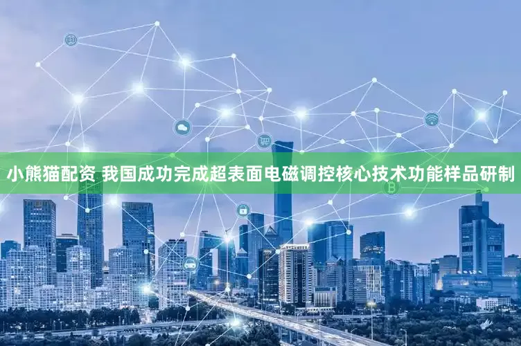 小熊猫配资 我国成功完成超表面电磁调控核心技术功能样品研制