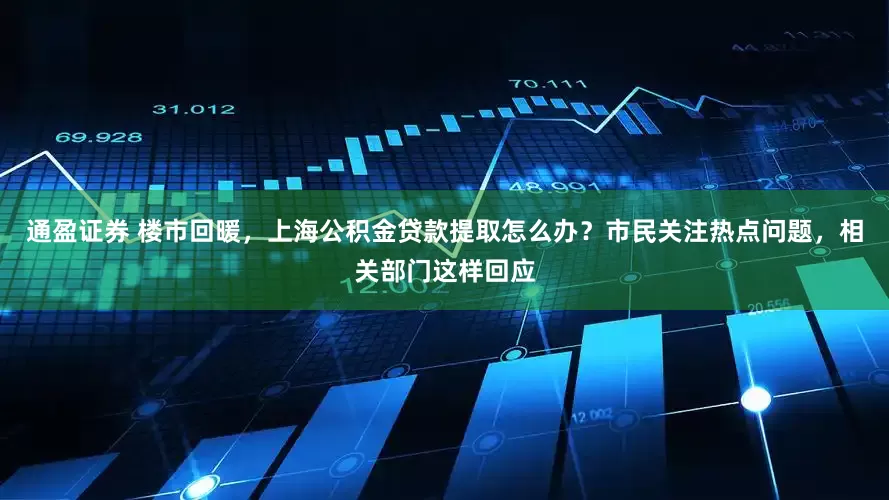 通盈证券 楼市回暖，上海公积金贷款提取怎么办？市民关注热点问题，相关部门这样回应