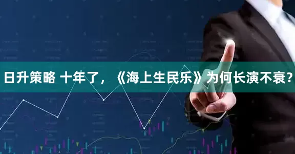 日升策略 十年了，《海上生民乐》为何长演不衰？