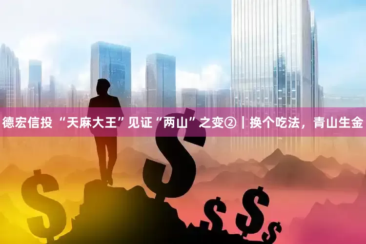德宏信投 “天麻大王”见证“两山”之变②｜换个吃法，青山生金